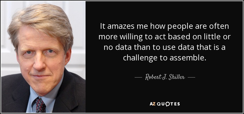 It amazes me how people are often more willing to act based on little or no data than to use data that is a challenge to assemble. - Robert J. Shiller