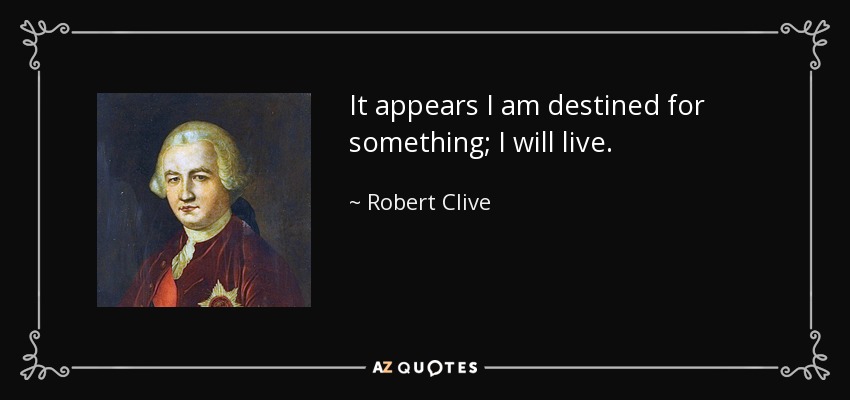It appears I am destined for something; I will live. - Robert Clive