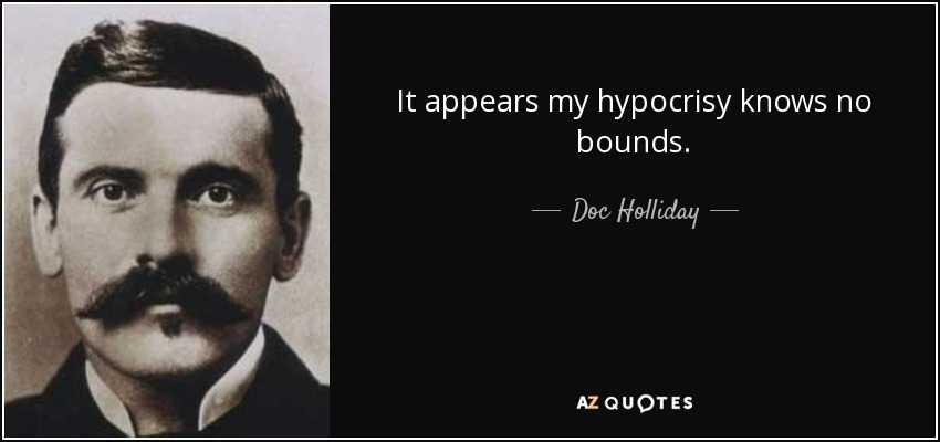 It appears my hypocrisy knows no bounds. - Doc Holliday