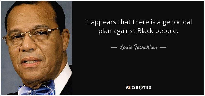 It appears that there is a genocidal plan against Black people. - Louis Farrakhan