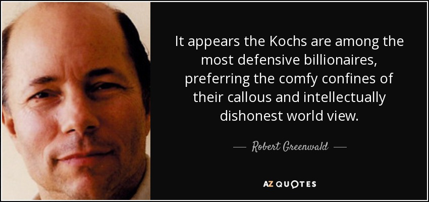 It appears the Kochs are among the most defensive billionaires, preferring the comfy confines of their callous and intellectually dishonest world view. - Robert Greenwald