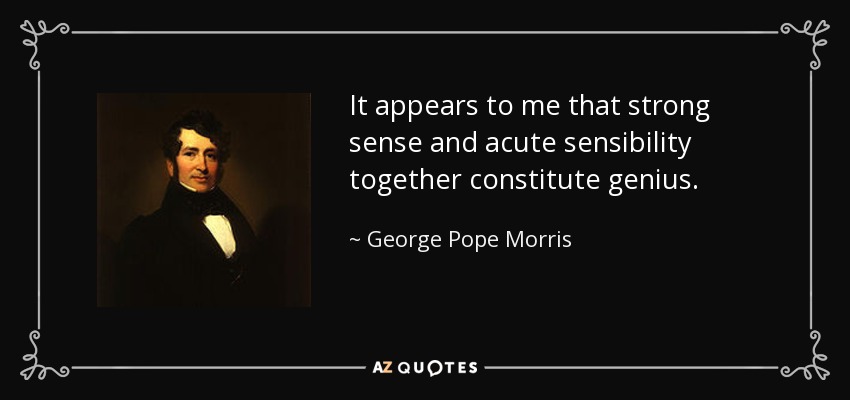 It appears to me that strong sense and acute sensibility together constitute genius. - George Pope Morris