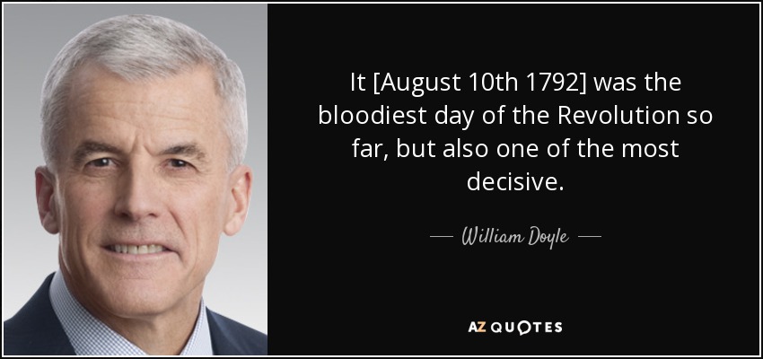 It [August 10th 1792] was the bloodiest day of the Revolution so far, but also one of the most decisive. - William Doyle