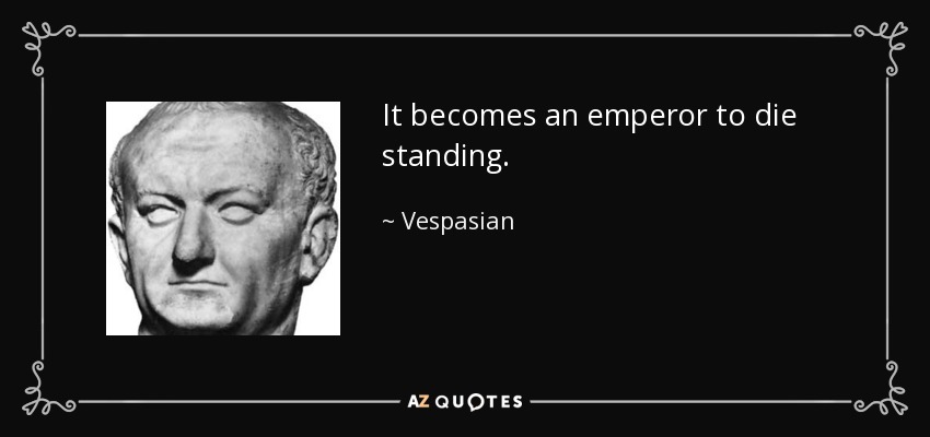 It becomes an emperor to die standing. - Vespasian