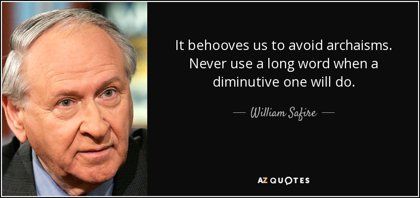 It behooves us to avoid archaisms. Never use a long word when a diminutive one will do. - William Safire