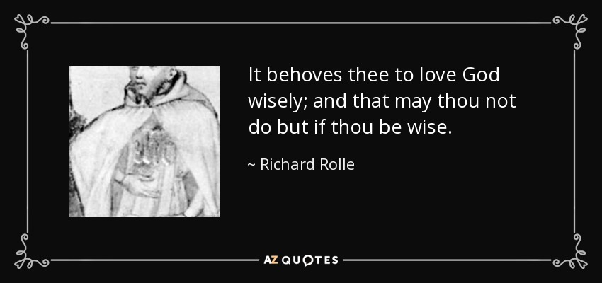 It behoves thee to love God wisely; and that may thou not do but if thou be wise. - Richard Rolle