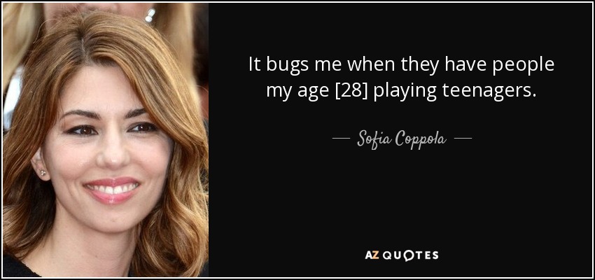 It bugs me when they have people my age [28] playing teenagers. - Sofia Coppola