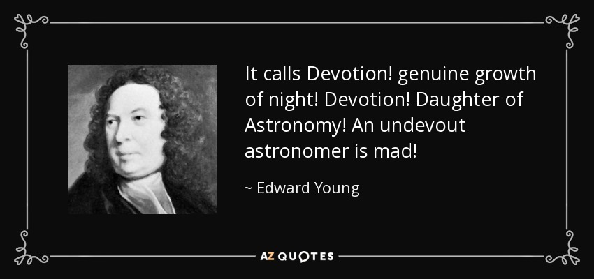 It calls Devotion! genuine growth of night! Devotion! Daughter of Astronomy! An undevout astronomer is mad! - Edward Young