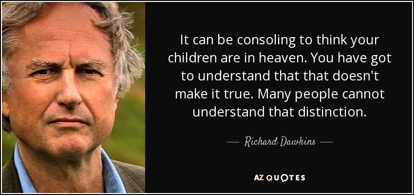 It can be consoling to think your children are in heaven. You have got to understand that that doesn't make it true. Many people cannot understand that distinction. - Richard Dawkins
