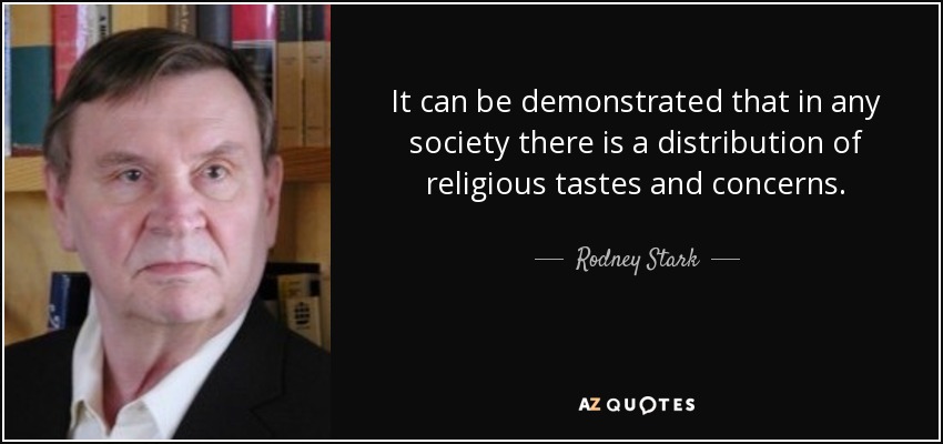 It can be demonstrated that in any society there is a distribution of religious tastes and concerns. - Rodney Stark