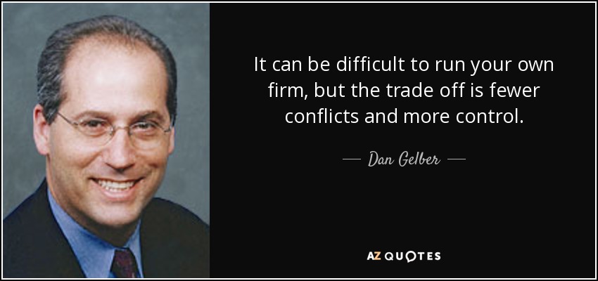 It can be difficult to run your own firm, but the trade off is fewer conflicts and more control. - Dan Gelber