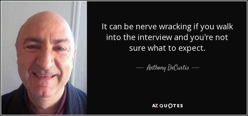 It can be nerve wracking if you walk into the interview and you're not sure what to expect. - Anthony DeCurtis