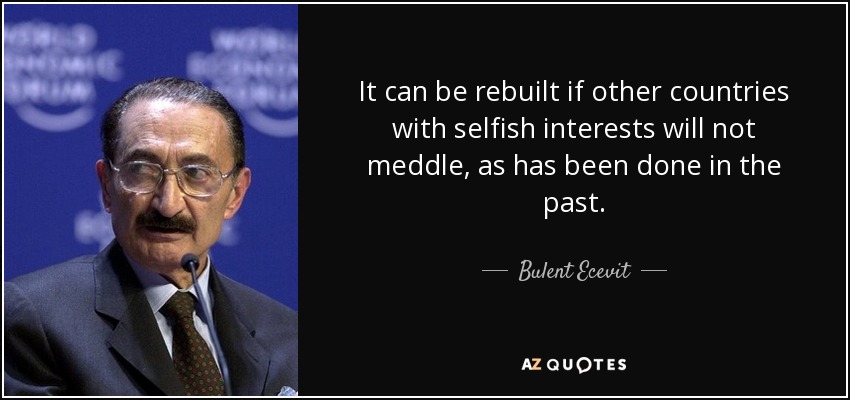 It can be rebuilt if other countries with selfish interests will not meddle, as has been done in the past. - Bulent Ecevit