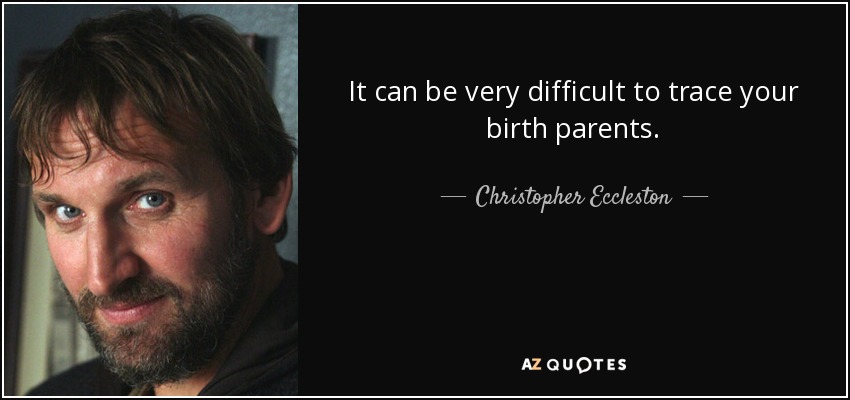 It can be very difficult to trace your birth parents. - Christopher Eccleston