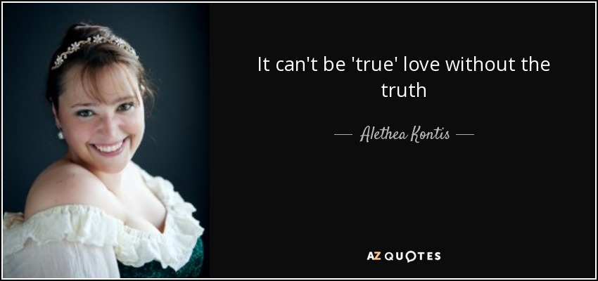 It can't be 'true' love without the truth - Alethea Kontis