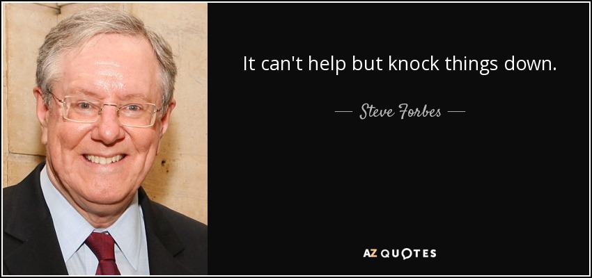 It can't help but knock things down. - Steve Forbes