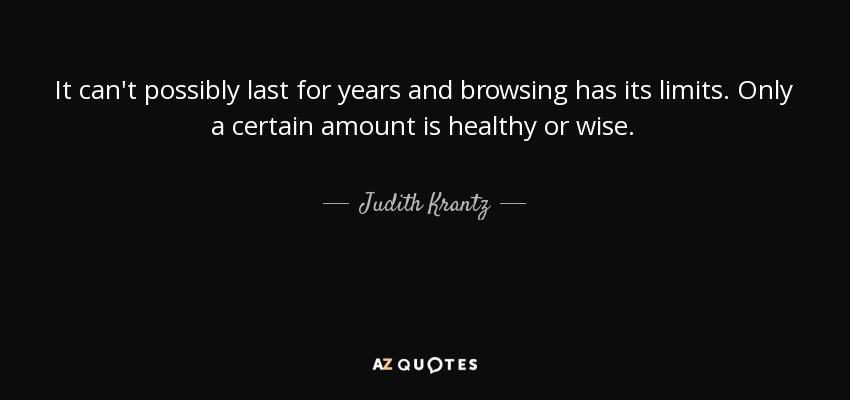 It can't possibly last for years and browsing has its limits. Only a certain amount is healthy or wise. - Judith Krantz