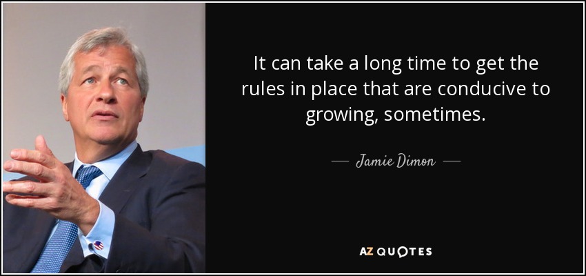It can take a long time to get the rules in place that are conducive to growing, sometimes. - Jamie Dimon