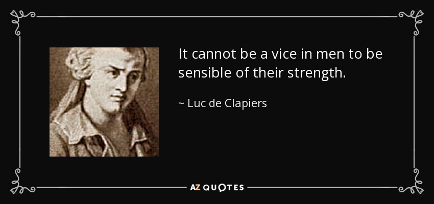 It cannot be a vice in men to be sensible of their strength. - Luc de Clapiers
