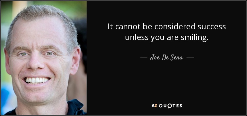 It cannot be considered success unless you are smiling. - Joe De Sena