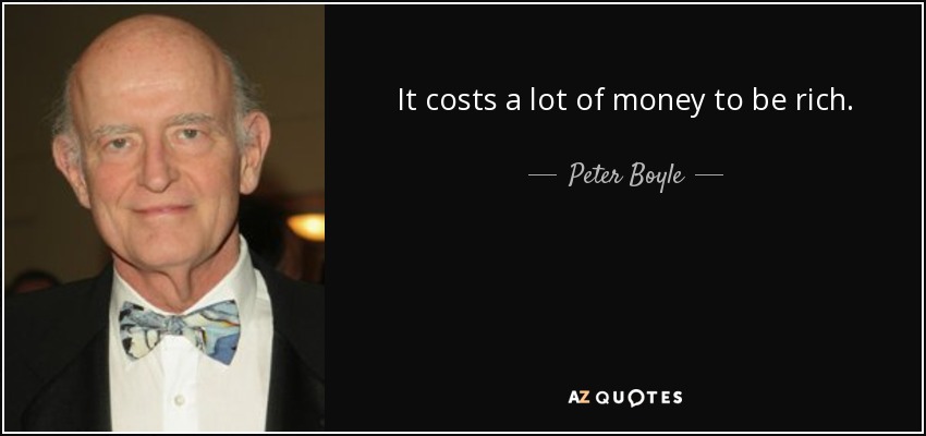 It costs a lot of money to be rich. - Peter Boyle
