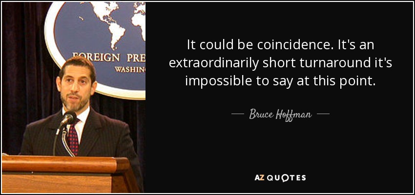 It could be coincidence. It's an extraordinarily short turnaround it's impossible to say at this point. - Bruce Hoffman