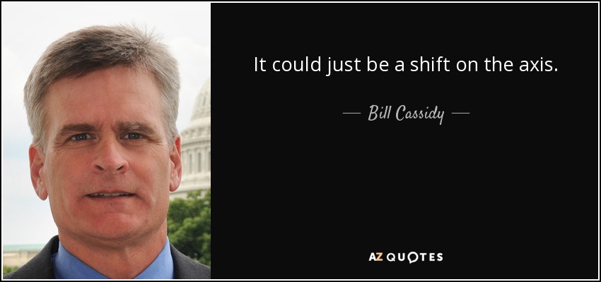 It could just be a shift on the axis. - Bill Cassidy