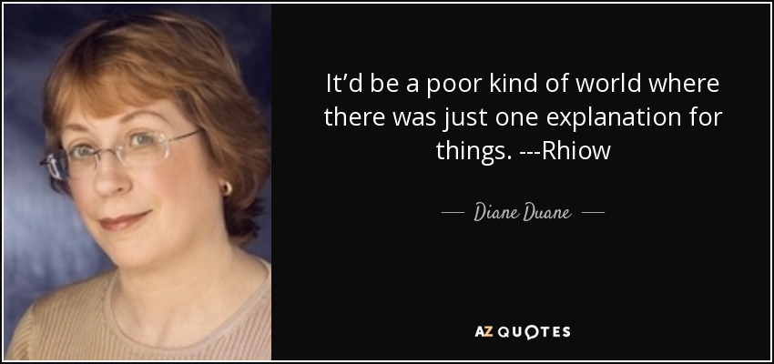 It’d be a poor kind of world where there was just one explanation for things. ---Rhiow - Diane Duane