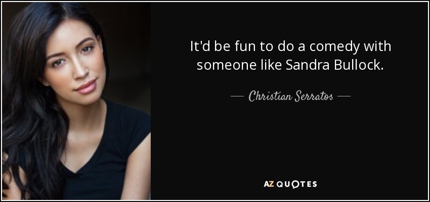 It'd be fun to do a comedy with someone like Sandra Bullock. - Christian Serratos