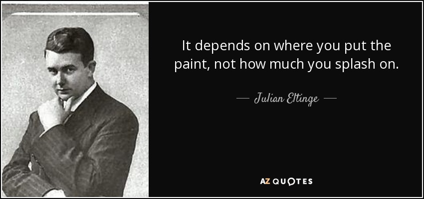 It depends on where you put the paint, not how much you splash on. - Julian Eltinge