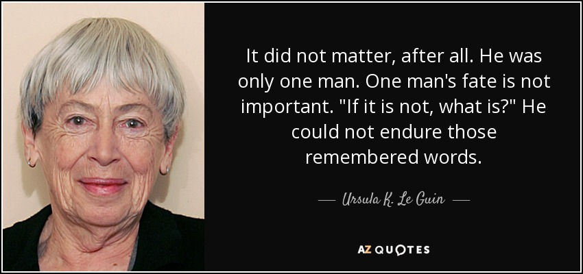 It did not matter, after all. He was only one man. One man's fate is not important. 