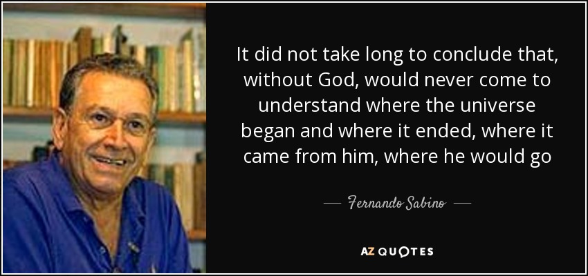 It did not take long to conclude that, without God, would never come to understand where the universe began and where it ended, where it came from him, where he would go - Fernando Sabino