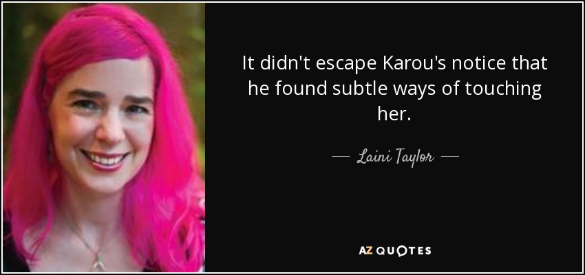 It didn't escape Karou's notice that he found subtle ways of touching her. - Laini Taylor