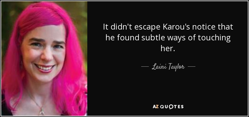 It didn't escape Karou's notice that he found subtle ways of touching her. - Laini Taylor