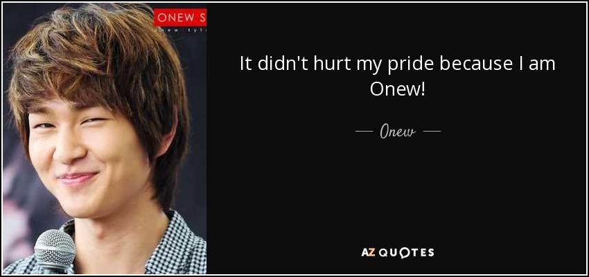 It didn't hurt my pride because I am Onew! - Onew