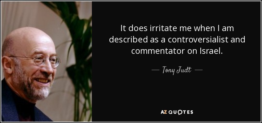 It does irritate me when I am described as a controversialist and commentator on Israel. - Tony Judt