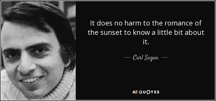 It does no harm to the romance of the sunset to know a little bit about it. - Carl Sagan