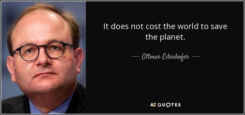 It does not cost the world to save the planet. - Ottmar Edenhofer