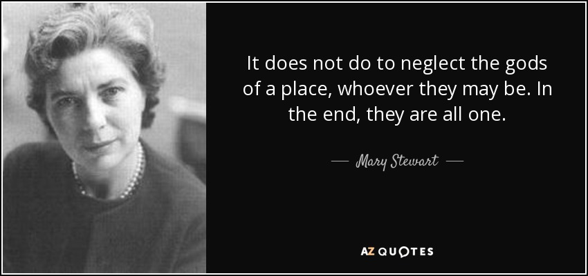 It does not do to neglect the gods of a place, whoever they may be. In the end, they are all one. - Mary Stewart