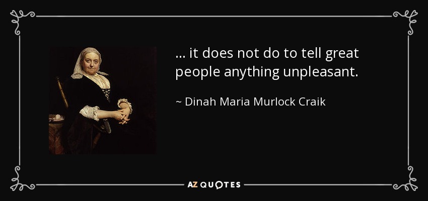 ... it does not do to tell great people anything unpleasant. - Dinah Maria Murlock Craik