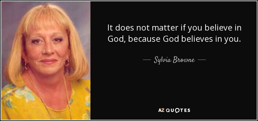 It does not matter if you believe in God, because God believes in you. - Sylvia Browne