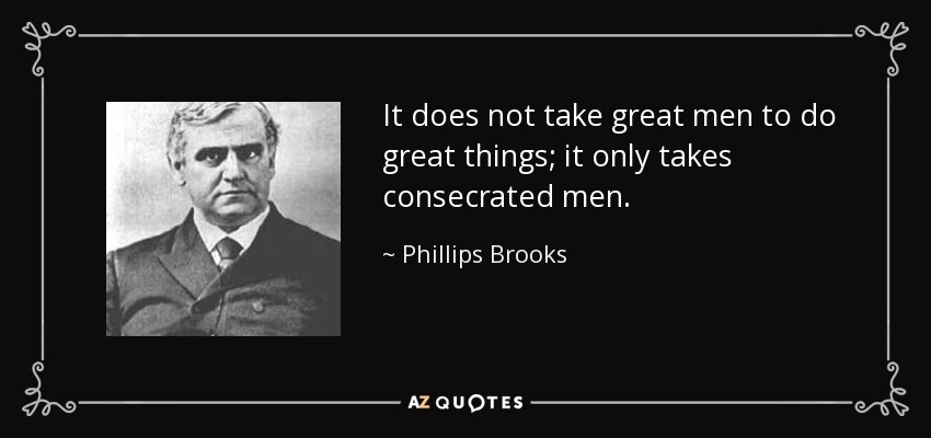 It does not take great men to do great things; it only takes consecrated men. - Phillips Brooks