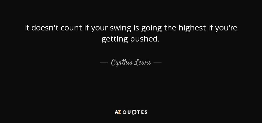 It doesn't count if your swing is going the highest if you're getting pushed. - Cynthia Lewis