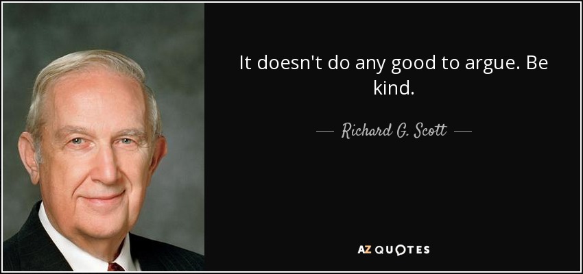 It doesn't do any good to argue. Be kind. - Richard G. Scott