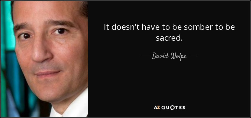 It doesn't have to be somber to be sacred. - David Wolpe