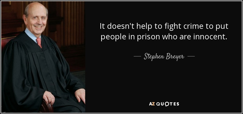 It doesn't help to fight crime to put people in prison who are innocent. - Stephen Breyer