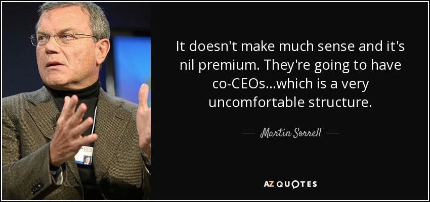 It doesn't make much sense and it's nil premium. They're going to have co-CEOs...which is a very uncomfortable structure. - Martin Sorrell
