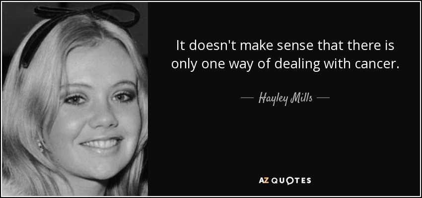 It doesn't make sense that there is only one way of dealing with cancer. - Hayley Mills