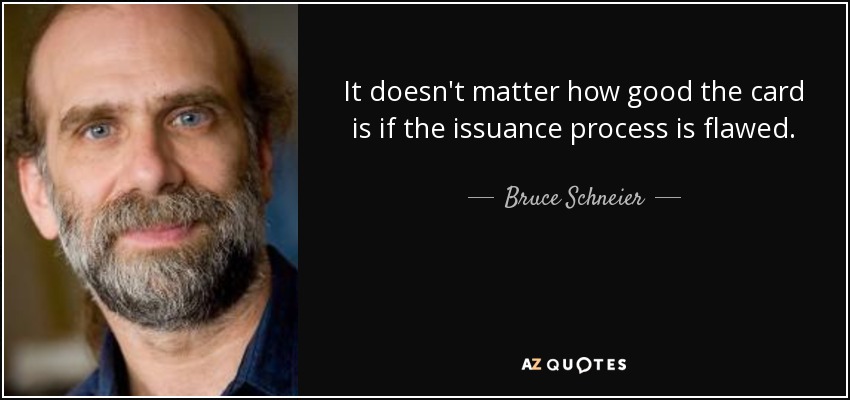 It doesn't matter how good the card is if the issuance process is flawed. - Bruce Schneier