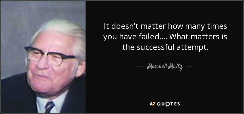 It doesn't matter how many times you have failed.... What matters is the successful attempt. - Maxwell Maltz